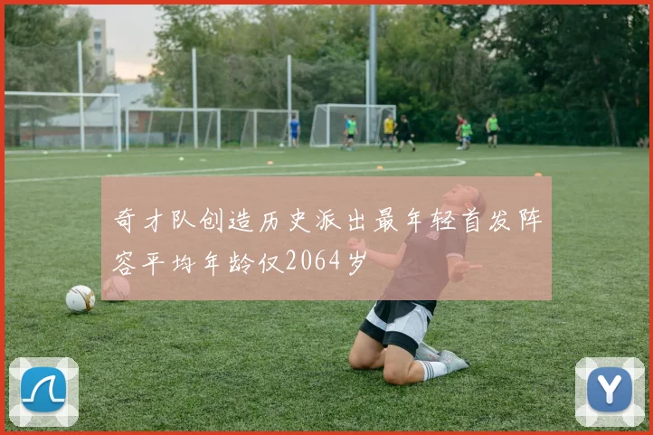 奇才队创造历史派出最年轻首发阵容平均年龄仅2064岁