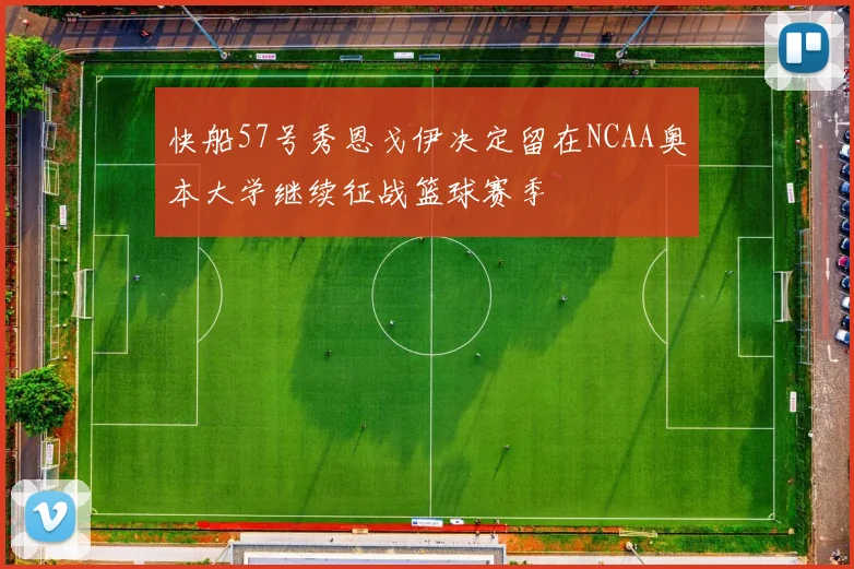快船57号秀恩戈伊决定留在NCAA奥本大学继续征战篮球赛季